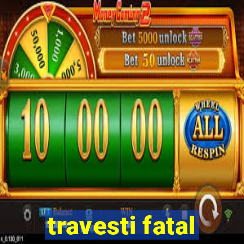 travesti fatal